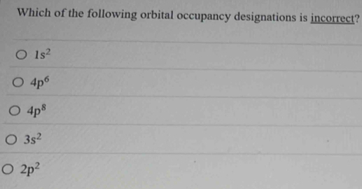 Which of the following orbital occupancy designations is incorrect?
1s^2
4p^6
4p^8
3s^2
2p^2