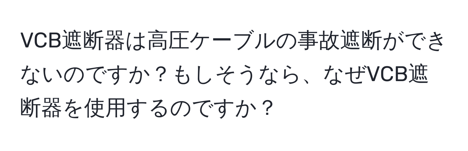 VCB遮断器は高圧ケーブルの事故遮断ができないのですか？もしそうなら、なぜVCB遮断器を使用するのですか？