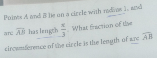 Points A and B lie on a circle with radius 1, and 
arc widehat AB has length  π /3 . What fraction of the 
circumference of the circle is the length of arc widehat AB