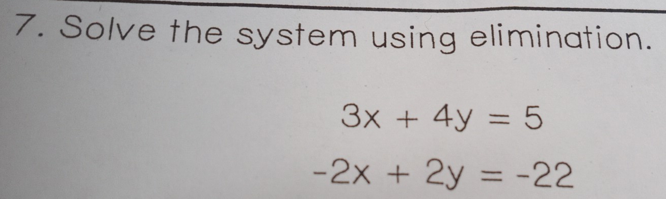 Solve the system using elimination.
3x+4y=5
-2x+2y=-22