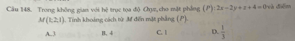 Trong không gian với hệ trục tọa độ Oηz, cho mặt phẳng (P): 2x-2y+z+4=0 và điểm
M(1;2;1) 0. Tỉnh khoảng cách từ M đến mặt phẳng (P),
A. 3 B. 4 C. 1 D.  1/3 