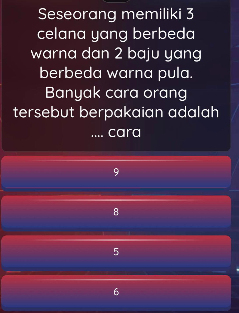 Seseorang memiliki 3
celana yang berbeda
warna dan 2 baju yang
berbeda warna pula.
Banyak cara orang
tersebut berpakaian adalah
.... cara
y
8
5
6