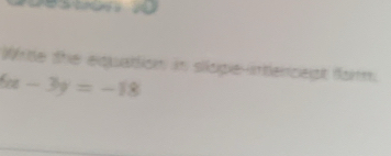 Writle the equation in sliope-intencept form 
. x-3y=-18