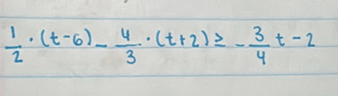  1/2 · (t-6)- 4/3 · (t+2)≥ - 3/4 t-2