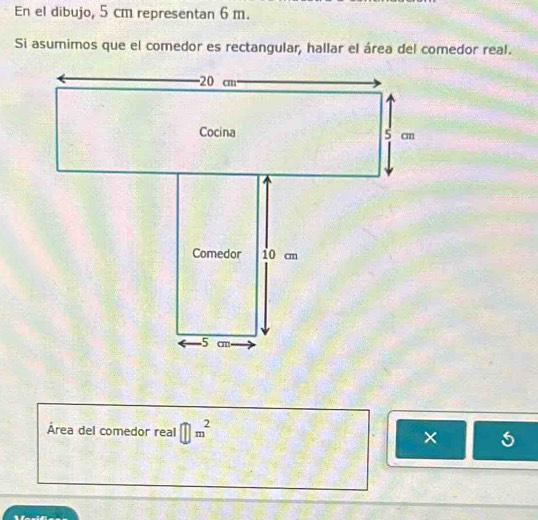 En el dibujo, 5 cm representan 6 m. 
Si asumimos que el comedor es rectangular, hallar el área del comedor real. 
Área del comedor real □ m^2 × 5