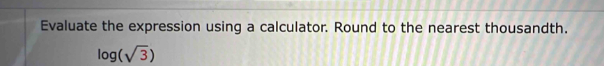 Evaluate the expression using a calculator. Round to the nearest thousandth.
log (sqrt(3))