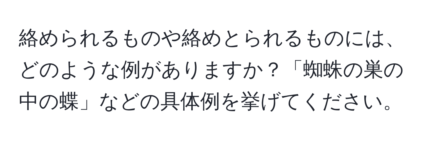 絡められるものや絡めとられるものには、どのような例がありますか？「蜘蛛の巣の中の蝶」などの具体例を挙げてください。