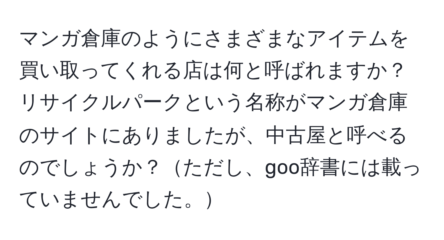 マンガ倉庫のようにさまざまなアイテムを買い取ってくれる店は何と呼ばれますか？  
リサイクルパークという名称がマンガ倉庫のサイトにありましたが、中古屋と呼べるのでしょうか？ただし、goo辞書には載っていませんでした。