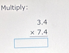 Multiply:
beginarrayr 3.4 * 7.4 hline □ endarray