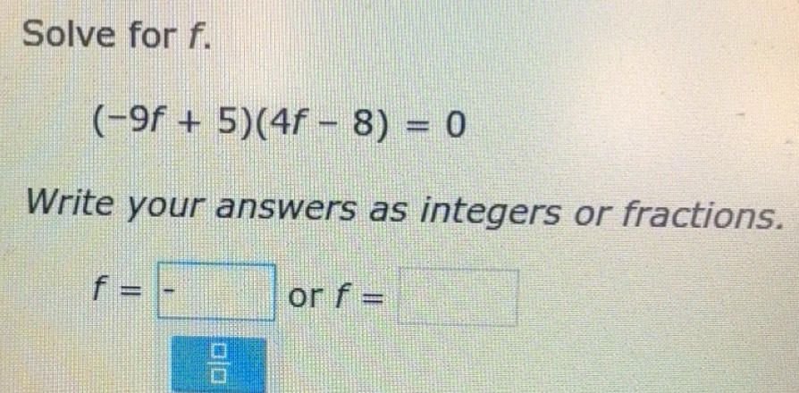Solved: Solve for f. (-9f+5)(4f-8)=0 Write your answers as integers or ...