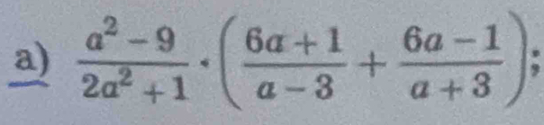  (a^2-9)/2a^2+1 · ( (6a+1)/a-3 + (6a-1)/a+3 );