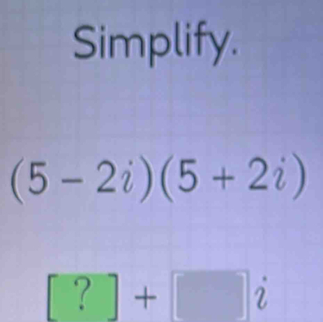 Simplify.
(5-2i)(5+2i)
□ +□ i