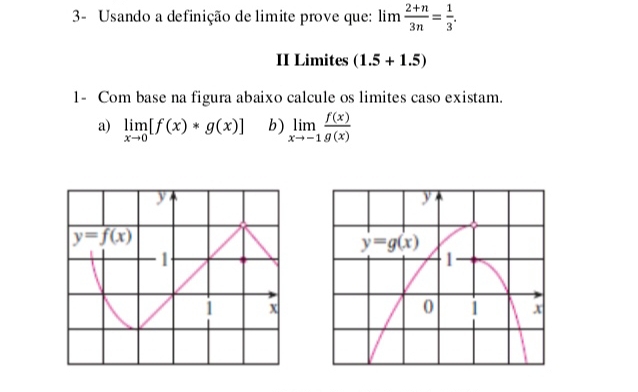 3- Usando a definição de limite prove que: lim (2+n)/3n = 1/3 .
II Limites (1.5+1.5)
1- Com base na figura abaixo calcule os limites caso existam.
a) limlimits _xto 0[f(x)*g(x)] b) limlimits _xto -1 f(x)/g(x) 