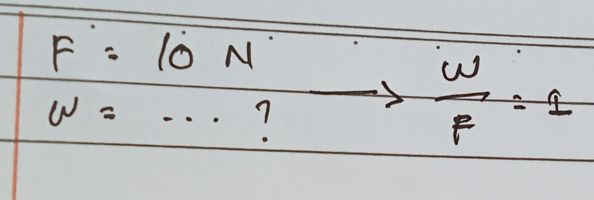 F=10N
w=·s ? to  W/F =1