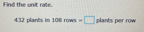 Find the unit rate.
432 plants in 108 rows =□ plants per row