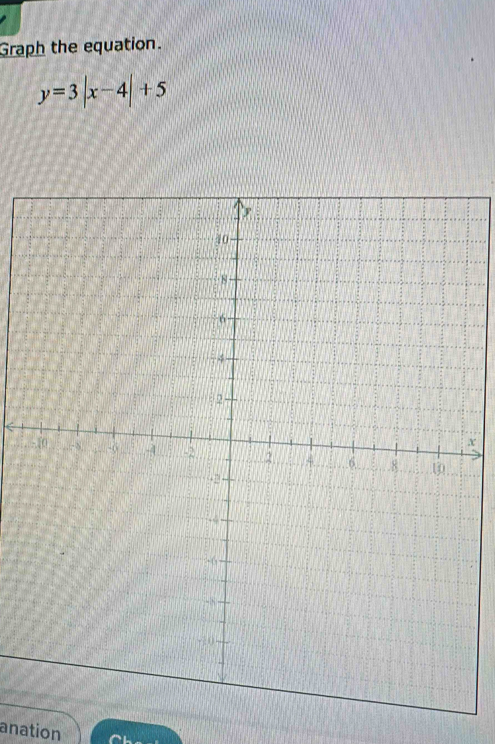 Graph the equation.
y=3|x-4|+5
x
anation