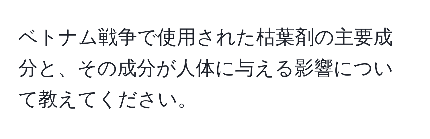 ベトナム戦争で使用された枯葉剤の主要成分と、その成分が人体に与える影響について教えてください。