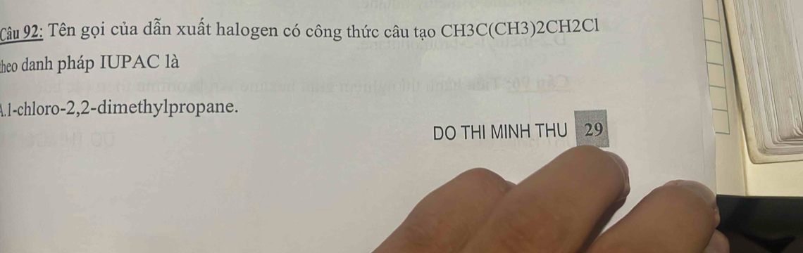 Tâu 92: Tên gọi của dẫn xuất halogen có công thức câu tạo CH3C(CH3)2CH2Cl 
theo danh pháp IUPAC là 
A1-chloro -2, 2 -dimethylpropane. 
DO THI MINH THU 29