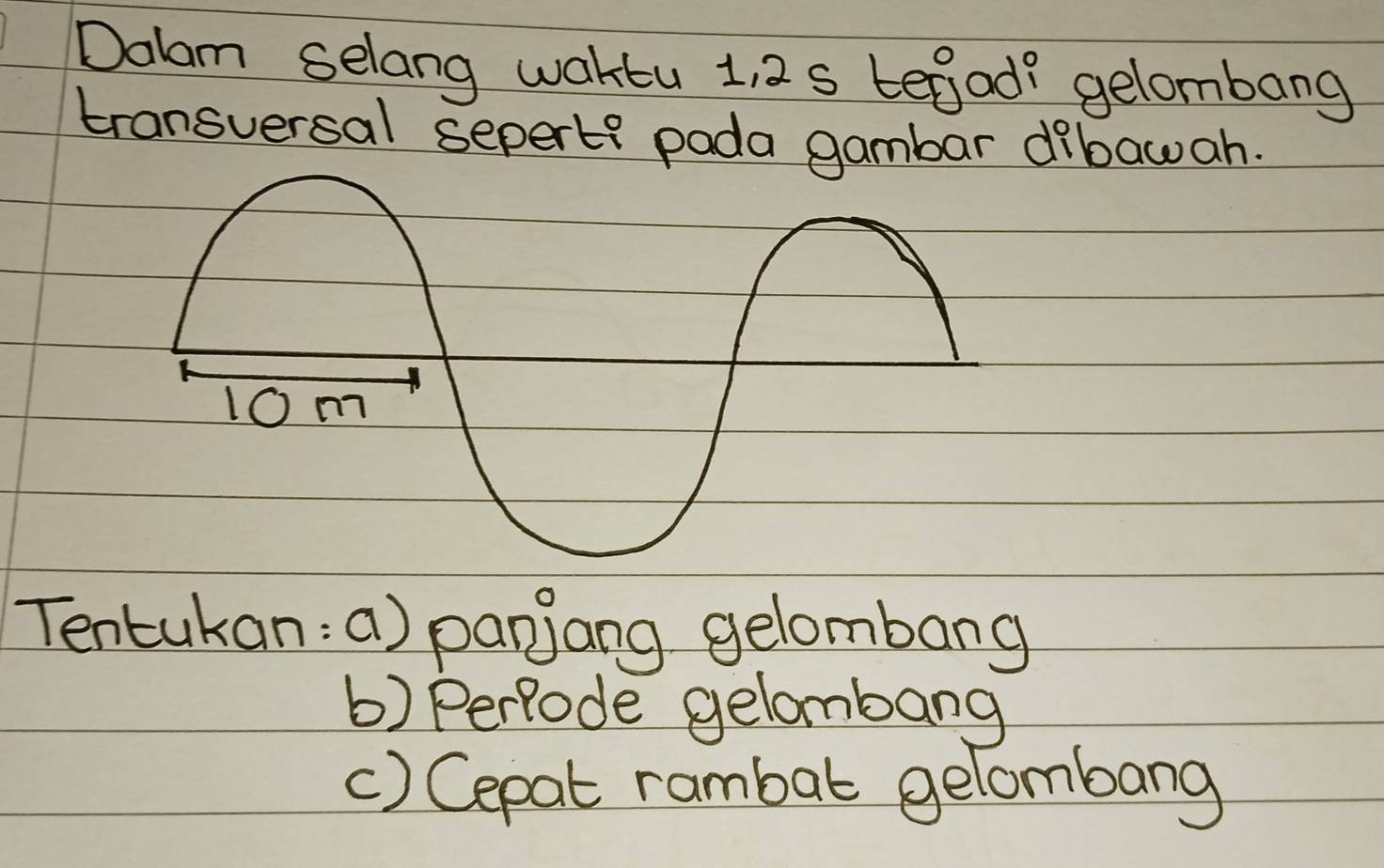 Dolam selang waktu 1, 2s tegad? gelombang 
transversal sepert? pada gambar dibawah. 
Tentukan:a) panjang gelombang 
b) Perfode gelombang 
() Cepat rambat gelombang