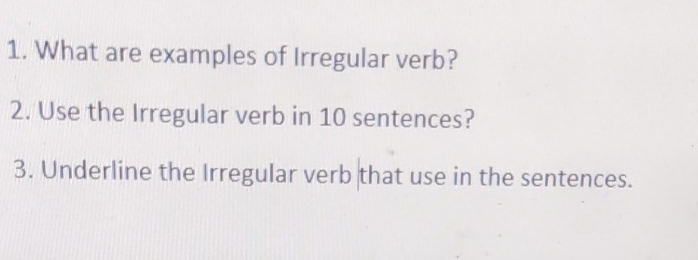 What are examples of Irregular verb? 
2. Use the Irregular verb in 10 sentences? 
3. Underline the Irregular verb that use in the sentences.