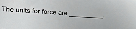 The units for force are 
_ 
.