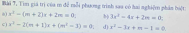 Tìm giá trị của m để mỗi phương trình sau có hai nghiệm phân biệt: 
a) x^2-(m+2)x+2m=0 b) 3x^2-4x+2m=0
c) x^2-2(m+1)x+(m^2-3)=0 : d) x^2-3x+m-1=0.