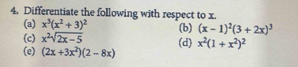 Differentiate the following with respect to x.
(a) x^3(x^2+3)^2
(b) (x-1)^2(3+2x)^3
(c) x^2sqrt(2x-5) (d) x^2(1+x^2)^2
(e) (2x+3x^2)(2-8x)