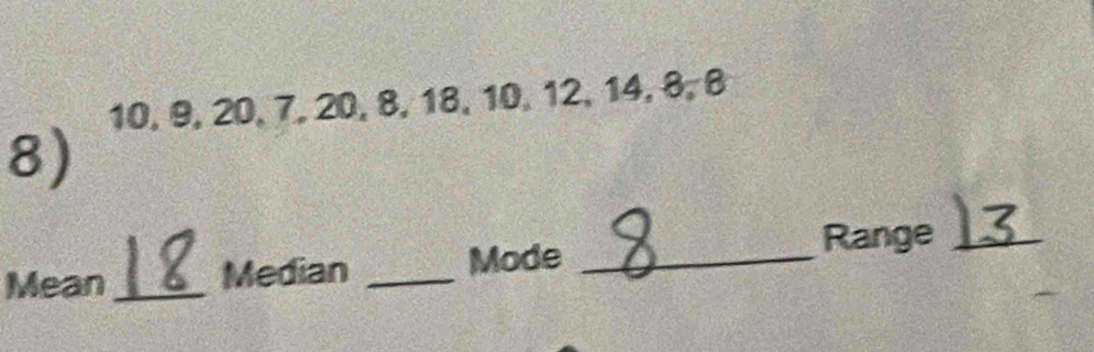 10, 9, 20, 7, , 20, 8, 18 31 0, 12, 14, 8, 8
8) 
Range_ 
Mean_ Median _Mode_