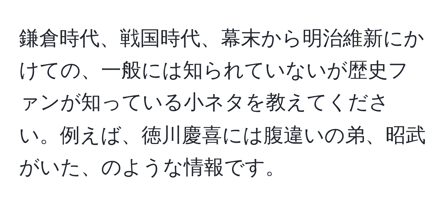 鎌倉時代、戦国時代、幕末から明治維新にかけての、一般には知られていないが歴史ファンが知っている小ネタを教えてください。例えば、徳川慶喜には腹違いの弟、昭武がいた、のような情報です。