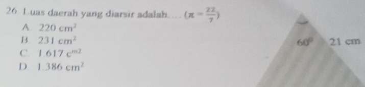 Luas daerah yang diarsir adalah (π = 22/7 )
A. 220cm^2
B. 231cm^2 60° 21 cm
C. 1.617e^(m2)
D 1.386cm^2