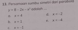 Persamaan sumbu simetri dari parabola
y=8-2x-x^2 adalah ....
a. x=4 d. x=-2
b. x=1 e. x=-4
C. x=-1