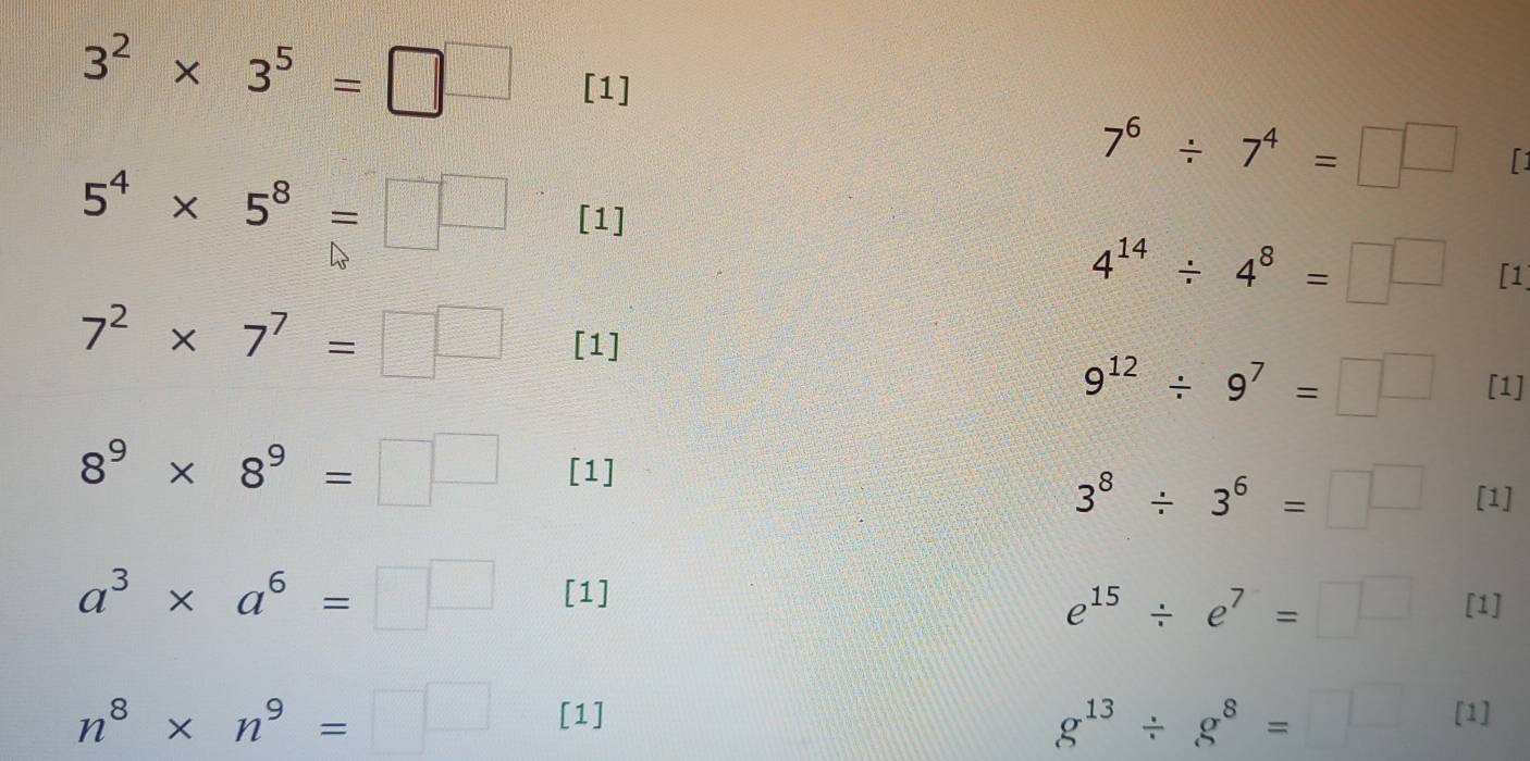 3^2* 3^5=□^(□) [1]
7^6/ 7^4=□^(□) 「」
5^4* 5^8=□^(□) [1]
4^(14)/ 4^8=□^(□) [1]
7^2* 7^7=□^(□) [1]
9^(12)/ 9^7=□^(□) [1]
8^9* 8^9=□^(□) [1]
3^8/ 3^6=□^(□) [1]
a^3* a^6=□^(□) [1]
e^(15)/ e^7=□ [1]
n^8* n^9=□ [1] [1]
g^(13)/ g^8=