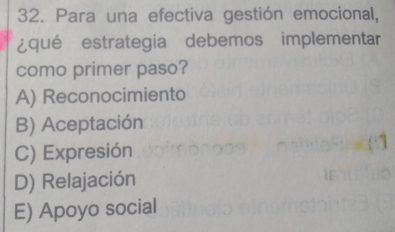 Para una efectiva gestión emocional,
¿qué estrategia debemos implementar
como primer paso?
A) Reconocimiento
B) Aceptación
C) Expresión
D) Relajación
E) Apoyo social