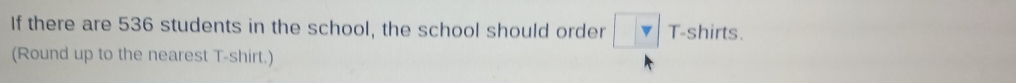 If there are 536 students in the school, the school should order □ T-shirts. 
(Round up to the nearest T-shirt.)