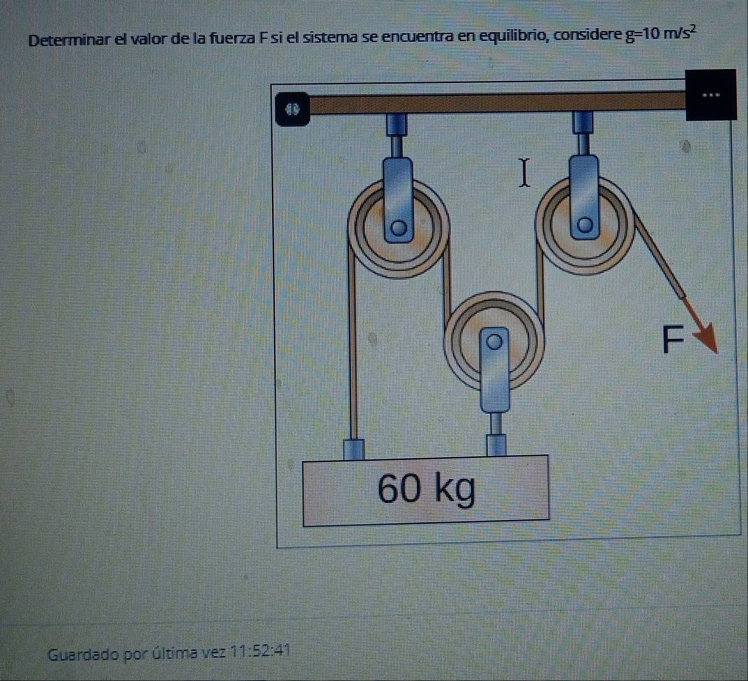 Determinar el valor de la fuerza F si el sistema se encuentra en equilibrio, considere g=10m/s^2
Guardado por última vez 11:52:4