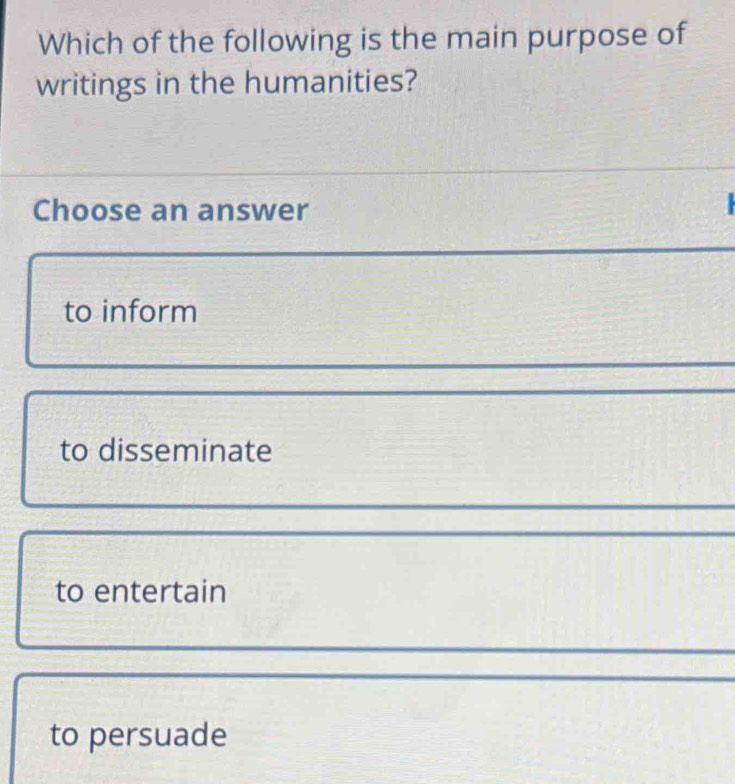 Which of the following is the main purpose of
writings in the humanities?
Choose an answer
_
to inform
to disseminate
to entertain
to persuade