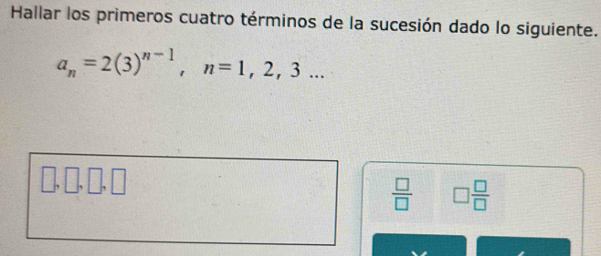 Hallar los primeros cuatro términos de la sucesión dado lo siguiente.
a_n=2(3)^n-1, n=1,2,3... 
 □ /□   □  □ /□  