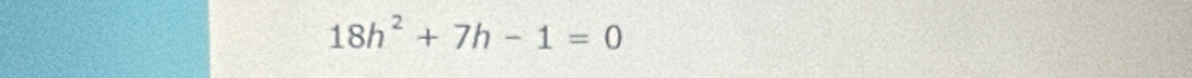 18h^2+7h-1=0