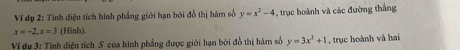 Ví dụ 2: Tính diện tích hình phẳng giới hạn bởi đồ thị hàm số y=x^2-4 , trục hoành và các đường thắng
x=-2, x=3 (Hình).
Ví dụ 3: Tính diện tích S của hình phẳng được giới hạn bởi đồ thị hàm số y=3x^2+1 , trục hoành và hai