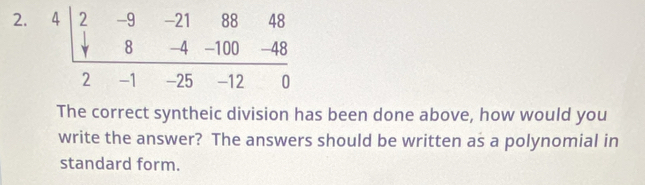 The correct syntheic division has been done above, how would you
write the answer? The answers should be written as a polynomial in
standard form.