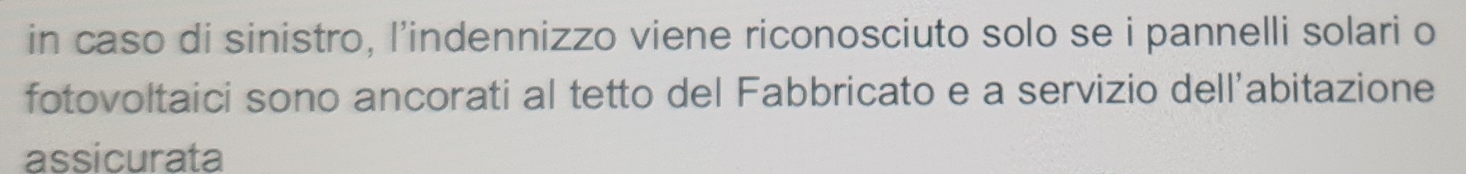 in caso di sinistro, l’indennizzo viene riconosciuto solo se i pannelli solari o 
fotovoltaici sono ancorati al tetto del Fabbricato e a servizio dell’abitazione 
assicurata