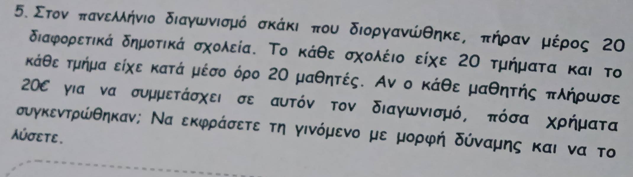 Στοννοαπαανεαλλήνιο διαγωνισμό σκάκι που διοργανώθηκες πήρραναομικέρος 20
διαφρορετικά δημοτικά σχολεία. Το κάθε σχολέιο είχε ΖΟ τμήματα και το 
κάθε τμήμα είχε κατά μέσο όρο 2Ο μαθητές. Αν ο κάθε μαθητής πλήρωσε
20ε για να συμμετάσχει σε αυτόν τον διαγωνισμό, πόσα χρήματα
συγκεντρώθηκαν; Να εκφράσετε τη γινόμενο με μορφή δύναμης και να το 
Aúσεte.