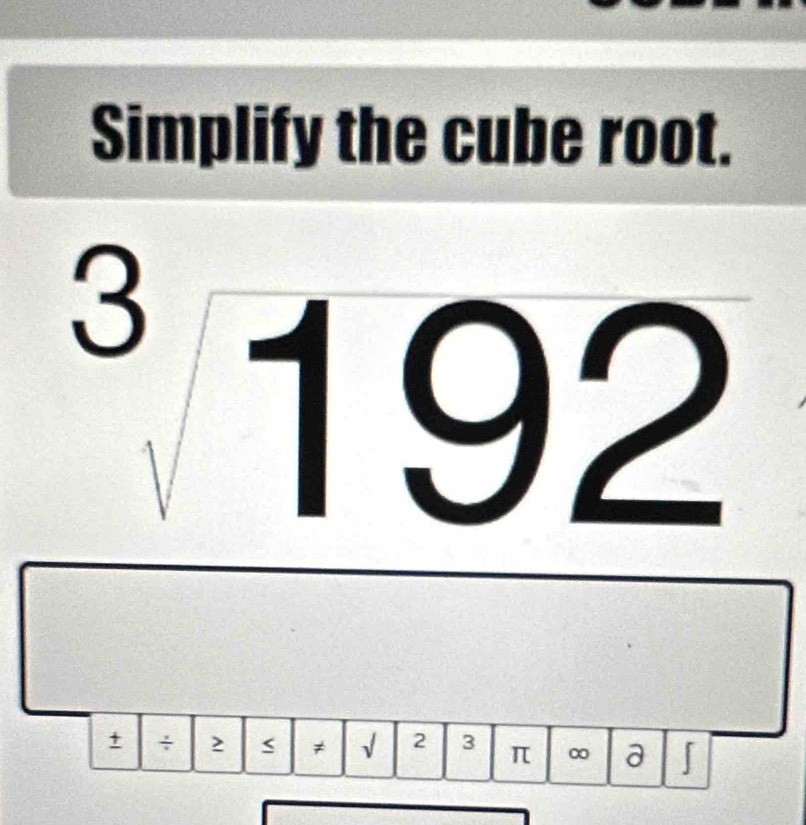 Simplify the cube root.
^3192
+ ÷ 2 ≠ √ 2 3 π ∞ a 「