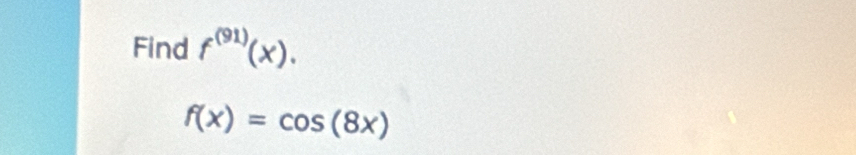 Find f^((91))(x).
f(x)=cos (8x)