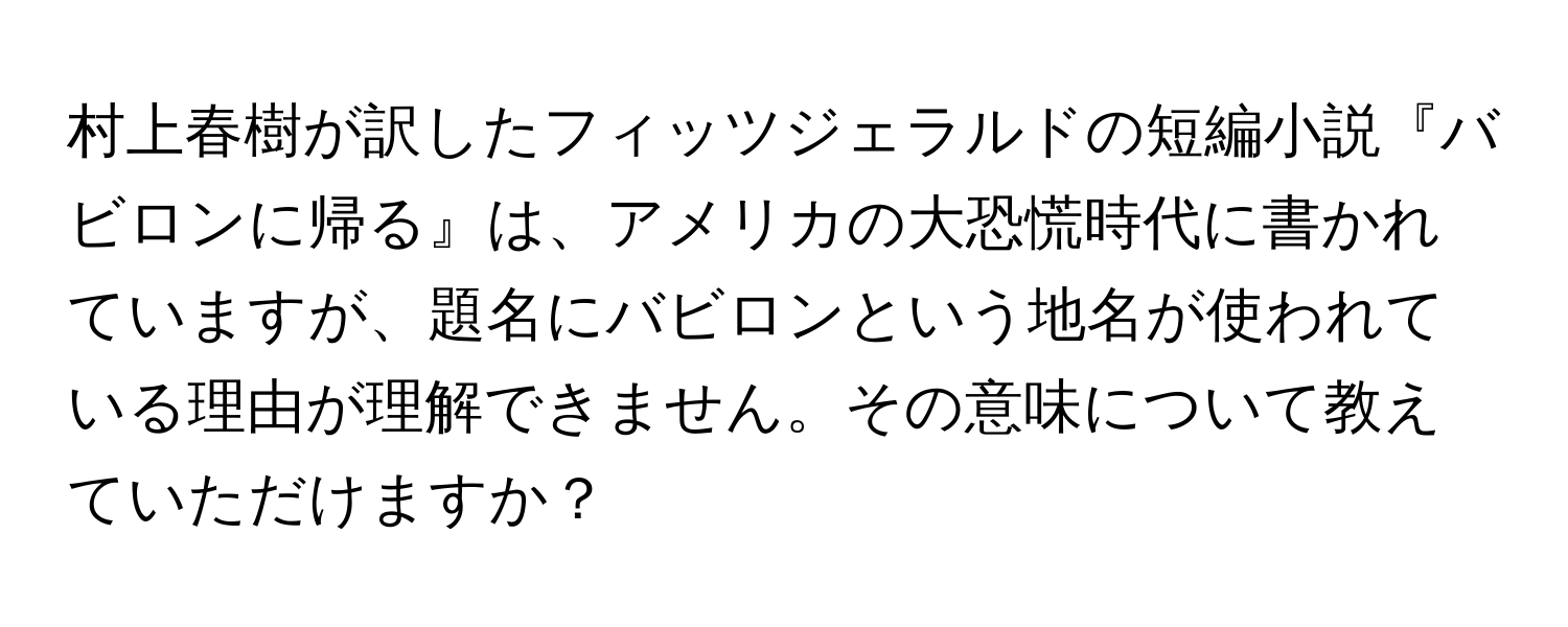 村上春樹が訳したフィッツジェラルドの短編小説『バビロンに帰る』は、アメリカの大恐慌時代に書かれていますが、題名にバビロンという地名が使われている理由が理解できません。その意味について教えていただけますか？