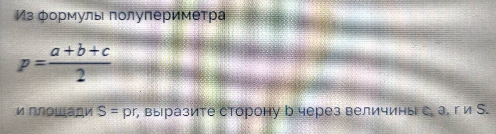 Из формуль πолупериметра
p= (a+b+c)/2 
и ллοшади S= рг, выразите сторону р через величины с, а, ги В.