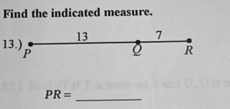 Find the indicated measure. 
13 
7 
13.)
P
R
_
PR=