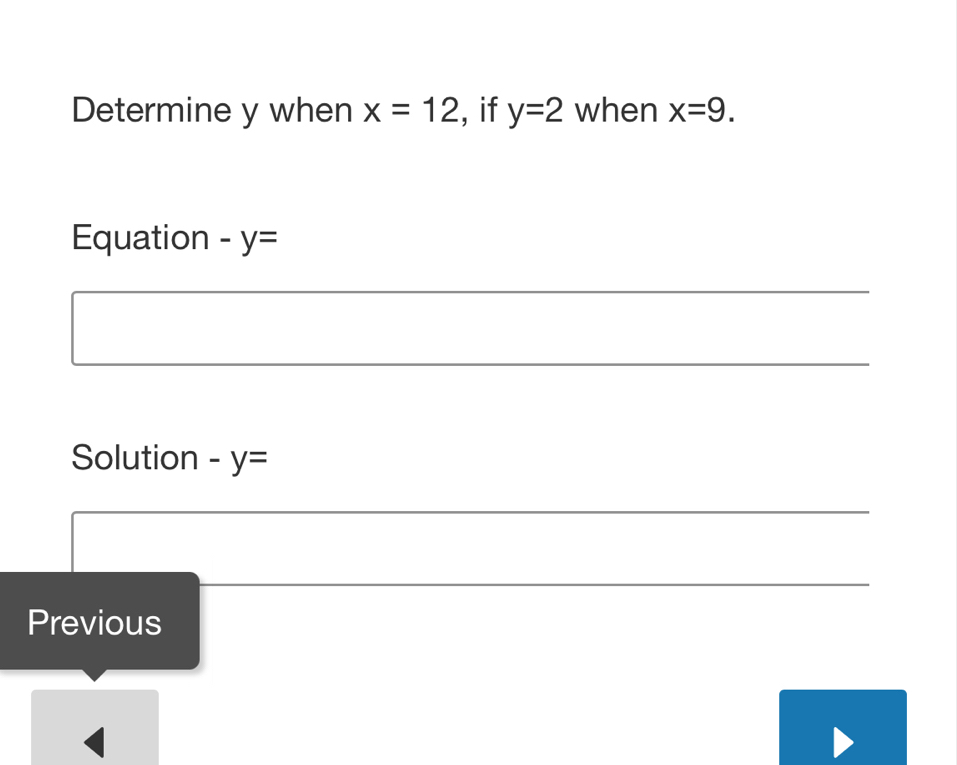 Determine y when x=12 , if y=2 when x=9. 
Equation -y=
Solution -y=
Previous