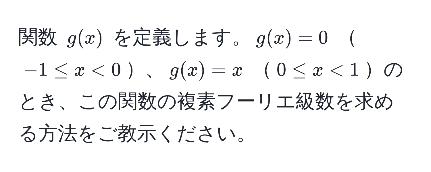 関数 $g(x)$ を定義します。$g(x) = 0$ $-1 ≤ x < 0$、$g(x) = x$ $0 ≤ x < 1$のとき、この関数の複素フーリエ級数を求める方法をご教示ください。