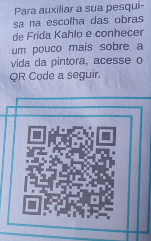 Para auxiliar a sua pesqui- 
sa na escolha das obras 
de Frida Kahlo e conhecer 
um pouco mais sobre a 
vida da pintora, acesse o 
QR Code a seguir.